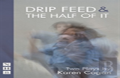 Drip Feed & The Half Of It: Two Plays