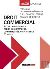 Droit Commercial : Actes De Commerce, Fonds De Commerce, Commerçants, Concurrence (13e Édition)
