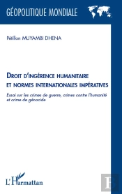 Droit D'Ingérence Humanitaire Et Normes Internationales Impératives ; Essai Sur Les Crimes De Guerre, Crime Contre L'Humanité Et Crime De Génocide