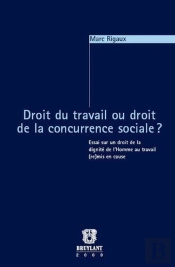 Droit Du Travail Ou Droit De La Concurrence Sociale ? Essai Sur Un Droit De La Dignité De L'Homme Au Travail (Re)Mis En Cause