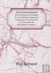Droit International Traite Theorique Et Pratique De L'Extradition Comprenant L'Exposition D'Un Projet De Loi Universelle Sur L'Extradition. Volume 1