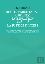 Droits Parentaux... Obtenez Satisfaction Grâce À La Justice Divine ! : Après Une Séparation, En Cas De Conflits, Pour Récupérer Ou Maintenir La Garde Alternée, Faites Appel À L'Univers !