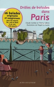 Drôles De Balades Dans Paris : 26 Balades Originales, Géniales Et Saugrenues Pour Les Enfants De 7 Ans Et Demi À 107 Ans Trois Quar