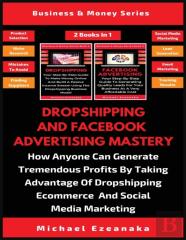 Dropshipping And Facebook Advertising Mastery (2 Books In 1)