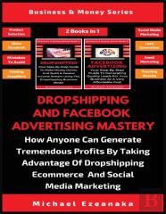 Dropshipping And Facebook Advertising Mastery (2 Books In 1)