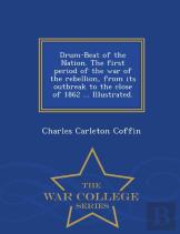 Drum-Beat Of The Nation. The First Period Of The War Of The Rebellion, From Its Outbreak To The Close Of 1862 ... Illustrated. - War College Series