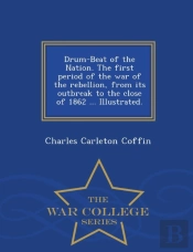 Drum-Beat Of The Nation. The First Period Of The War Of The Rebellion, From Its Outbreak To The Close Of 1862 ... Illustrated. - War College Series