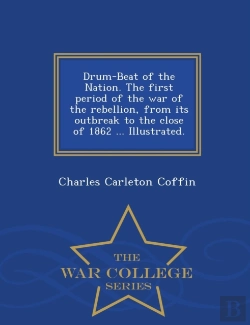 Bertrand.pt - Drum-Beat Of The Nation. The First Period Of The War Of The Rebellion, From Its Outbreak To The Close Of 1862 ... Illustrated. - War College Series