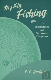 Dry-Fly Fishing - With 18 Illustrations And Numerous Diagrams