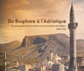 Du Bosphore À L'Adriatique ; Des Photographes Français Découvrent Les Monuments Des Balkans ; 1878-1914