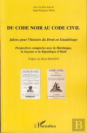 Du Code Noir Au Code Civil ; Jalons Pour L'Histoire Du Droit En Guadeloupe ; Perspectives Comparées Avec La Martinique, Guyane Et La République D'Haïti