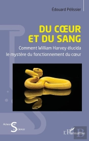 Du Coeur Et Du Sang : Comment William Harvey Élucida  Le Mystère Du Fonctionnement Du Coeur