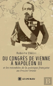 Du Congrès De Vienne À Napoléon Iii Et Les Retombées De La Politique Française Au Proche-Orient