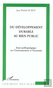 Du Developpement Durable Au Bien Public ; Essai Anthropologique Sur L'Environnement Et L'Economie