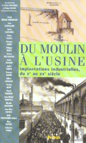 Du Moulin A L'Usine ; Implantations Industrielles Du X Au Xx Siecle