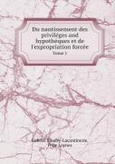 Du Nantissement Des Privileges And Hypotheques Et De L'Expropriation Forcee Tome 1