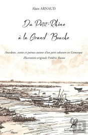 Du Petit-Rhone A La Grand  Bouche: Anecdotes, Contes Et Poemes Autour D Un Petit Cabanon En Camargue