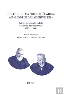 Bertrand.pt - Du « Prince Des Bibliothécaires » Au « Modèle Des Archivistes » : Lettres De Léopold Delisle À Charles De Beaurepaire (1851-1908)