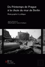 Du Printemps De Prague À La Chute Du Mur De Berlin : Photographie & Politique