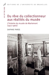 Du Rêve Du Collectionneur Aux Réalités Du Musée : L'Histoire Du Musée De Mariemont (1917-1960)