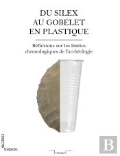 Du Silex Au Gobelet En Plastique ; Réflexions Sur Les Limites Chronologiques De L'Archéologie