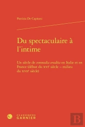 Du Spectaculaire À L'Intime : Un Siècle De Commedia Erudita En Italie Et En France (Début Du Xvie Siècle - Milieu Du Xviie Siècle)