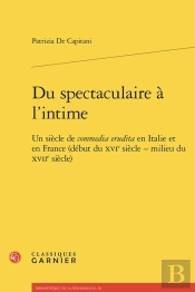 Du Spectaculaire À L'Intime : Un Siècle De Commedia Erudita En Italie Et En France (Début Du Xvie Siècle - Milieu Du Xviie Siècle)