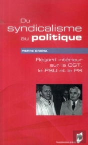 Du Syndicalisme Au Politique ; Regard Intérieur Sur La Cgt, Le Psu Et Le Ps
