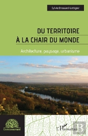 Du Territoire A La Chair Du Monde - Architecture, Paysage, Urbanisme