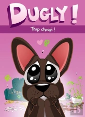 Dugly ! Tome 1 : Trop Choupi !