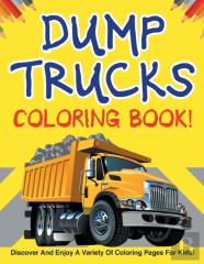 Dump Trucks Coloring Book! Discover And Enjoy A Variety Of Coloring Pages For Kids!