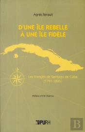 D'Une Ile Rebelle A Une Ile Fidele. Les Francais De Santiago De Cuba  (1791-1825)