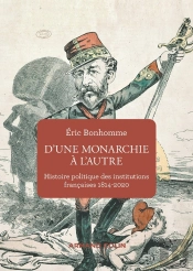 D'Une Monarchie À L'Autre ; Histoire Politique Des Institutions Françaises, 1814-2020
