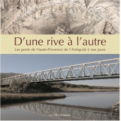 Bertrand.pt - D'Une Rive A L'Autre ; Les Ponts De Haute-Provence De L'Antiquite A Nos Jours