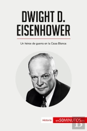 Dwight D. Eisenhower : Un Héroe De Guerra En La Casa Blanca