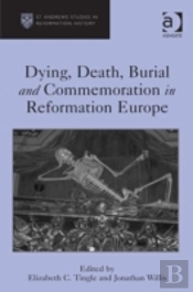 Dying, Death, Burial And Commemoration In Reformation Europe