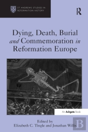 Dying, Death, Burial And Commemoration In Reformation Europe