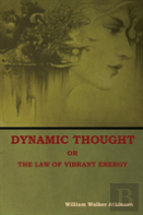 Dynamic Thought; Or, The Law Of Vibrant Energy