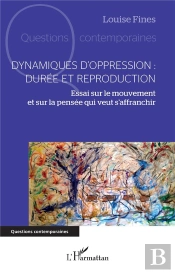 Dynamiques D'Oppression : Durée Et Reproduction : Essai Sur Le Mouvement Et Sur La Pensée Qui Veut S'Affranchir
