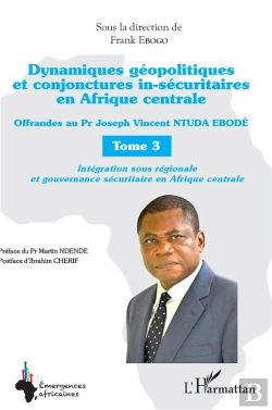 Bertrand.pt - Dynamiques Géopolitiques Et Conjonctures In-Sécuritaires En Afrique Centrale Tome 3 : Intégration Sous Régionale Et Gouvernance Sécuritaire En Afrique Centrale