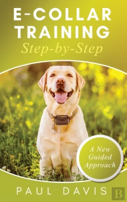 Bertrand.pt - E-Collar Training Step-Bystep A How-To Innovative Guide To Positively Train Your Dog Through E-Collars; Tips And Tricks And Effective Techniques For Different Species Of Dogs