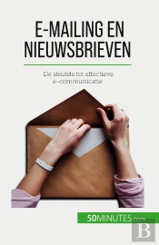 E-Mailing En Nieuwsbrieven : De Sleutels Tot Effectieve E-Communicatie