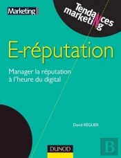 E-Réputation ; Manager La Réputation À L'Heure Du Digital