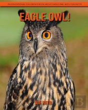 Eagle Owl! An Educational Children'S Book About Eagle Owl With Fun Facts