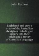 Eaglehawk And Crow A Study Of The Australian Aborigines Including An Inquiry Into Their Origin And A Survey Of Australian Languages