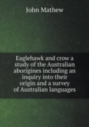 Eaglehawk And Crow A Study Of The Australian Aborigines Including An Inquiry Into Their Origin And A Survey Of Australian Languages