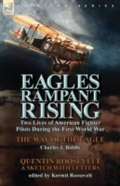 Eagles Rampant Rising: Two Lives Of American Fighter Pilots During The First World War-The Way Of The Eagle By Charles J. Biddle & Quentin Roosevelt A