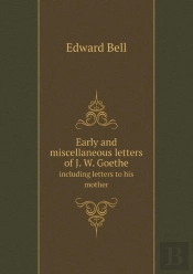 Early And Miscellaneous Letters Of J. W. Goethe Including Letters To His Mother