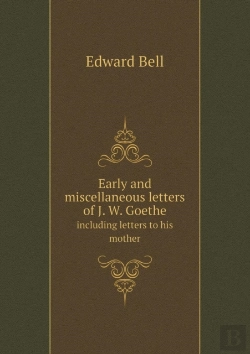 Bertrand.pt - Early And Miscellaneous Letters Of J. W. Goethe Including Letters To His Mother