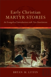 Early Christian Martyr Stories Â€“ An Evangelical Introduction With New Translations